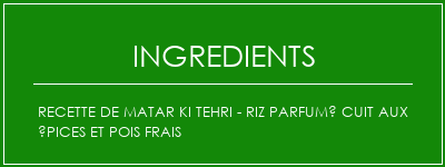 Recette de Matar Ki Tehri - Riz parfumé cuit aux épices et pois frais Ingrédients Recette Indienne Traditionnelle