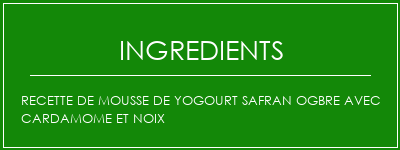 Recette de mousse de yogourt safran ogbre avec cardamome et noix Ingrédients Recette Indienne Traditionnelle