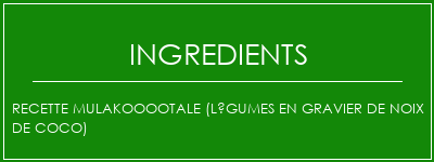 Recette mulakooootale (légumes en gravier de noix de coco) Ingrédients Recette Indienne Traditionnelle