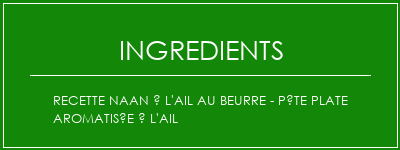 Recette Naan à l'ail au beurre - Pâte plate aromatisée à l'ail Ingrédients Recette Indienne Traditionnelle