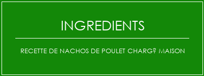 Recette de nachos de poulet chargé maison Ingrédients Recette Indienne Traditionnelle