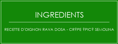 Recette d'oignon Rava Dosa - Crêpe épicé Semolina Ingrédients Recette Indienne Traditionnelle