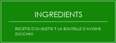 Recette d'omelette à la bouteille d'avoine Zucchini Ingrédients Recette Indienne Traditionnelle