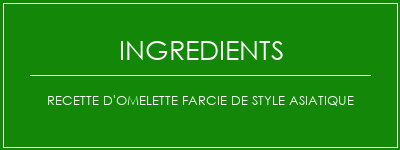 Recette d'omelette farcie de style asiatique Ingrédients Recette Indienne Traditionnelle