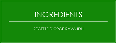 Recette d'orge Rava Idli Ingrédients Recette Indienne Traditionnelle