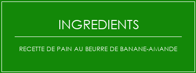 Recette de pain au beurre de banane-amande Ingrédients Recette Indienne Traditionnelle