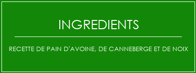 Recette de pain d'avoine, de canneberge et de noix Ingrédients Recette Indienne Traditionnelle