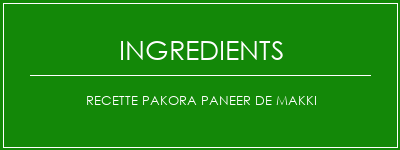 Recette Pakora Paneer de Makki Ingrédients Recette Indienne Traditionnelle