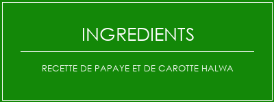 Recette de papaye et de carotte halwa Ingrédients Recette Indienne Traditionnelle