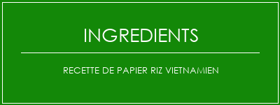 Recette de papier riz vietnamien Ingrédients Recette Indienne Traditionnelle