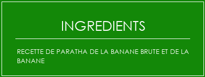 Recette de paratha de la banane brute et de la banane Ingrédients Recette Indienne Traditionnelle