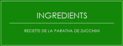 Recette de la paratha de Zucchini Ingrédients Recette Indienne Traditionnelle