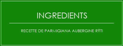 Recette de Parmigiana aubergine rôti Ingrédients Recette Indienne Traditionnelle