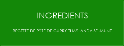 Recette de pâte de curry thaïlandaise jaune Ingrédients Recette Indienne Traditionnelle