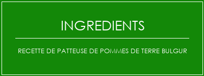 Recette de patteuse de pommes de terre bulgur Ingrédients Recette Indienne Traditionnelle