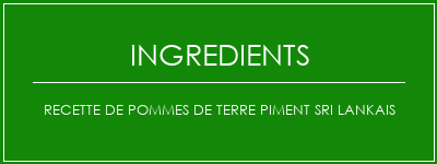 Recette de pommes de terre piment sri lankais Ingrédients Recette Indienne Traditionnelle