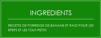 Recette de porridge de banane et ragi pour les bébés et les tout-petits Ingrédients Recette Indienne Traditionnelle