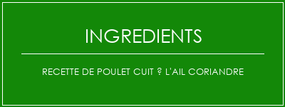 Recette de poulet cuit à l'ail coriandre Ingrédients Recette Indienne Traditionnelle