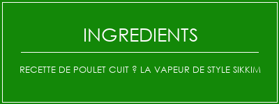 Recette de poulet cuit à la vapeur de style sikkim Ingrédients Recette Indienne Traditionnelle