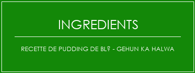 Recette de pudding de blé - Gehun Ka Halwa Ingrédients Recette Indienne Traditionnelle