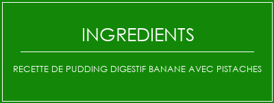 Recette de pudding digestif banane avec pistaches Ingrédients Recette Indienne Traditionnelle