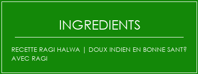 Recette Ragi Halwa | Doux indien en bonne santé avec ragi Ingrédients Recette Indienne Traditionnelle