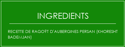 Recette de ragoût d'aubergines persan (Khoresht Bademjan) Ingrédients Recette Indienne Traditionnelle