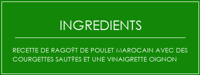 Recette de ragoût de poulet marocain avec des courgettes sautées et une vinaigrette oignon Ingrédients Recette Indienne Traditionnelle