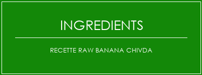 Recette RAW Banana Chivda Ingrédients Recette Indienne Traditionnelle