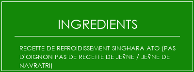 Recette de refroidissement Singhara Ato (pas d'oignon Pas de recette de jeûne / jeûne de Navratri) Ingrédients Recette Indienne Traditionnelle