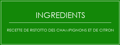 Recette de ristotto des champignons et de citron Ingrédients Recette Indienne Traditionnelle