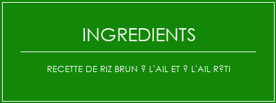 Recette de riz brun à l'ail et à l'ail rôti Ingrédients Recette Indienne Traditionnelle