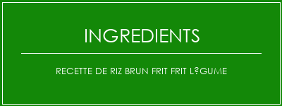 Recette de riz brun frit frit légume Ingrédients Recette Indienne Traditionnelle