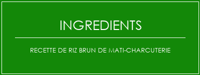 Recette de riz brun de mati-charcuterie Ingrédients Recette Indienne Traditionnelle