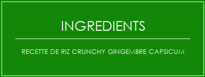 Recette de riz crunchy gingembre capsicum Ingrédients Recette Indienne Traditionnelle