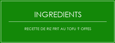 Recette de riz frit au tofu à offes Ingrédients Recette Indienne Traditionnelle