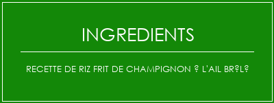 Recette de riz frit de champignon à l'ail brûlé Ingrédients Recette Indienne Traditionnelle