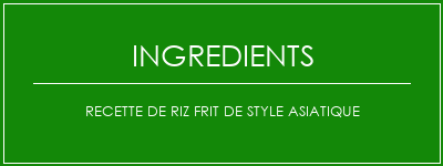 Recette de riz frit de style asiatique Ingrédients Recette Indienne Traditionnelle