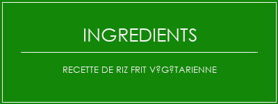 Recette de riz frit végétarienne Ingrédients Recette Indienne Traditionnelle