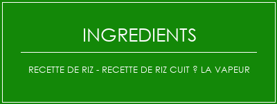 Recette de riz - Recette de riz cuit à la vapeur Ingrédients Recette Indienne Traditionnelle