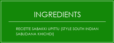 Recette Sabakki Upittu (Style South Indian Sabudana Khichdi) Ingrédients Recette Indienne Traditionnelle