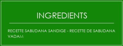 Recette Sabudana Sandige - Recette de Sabudana Vadam Ingrédients Recette Indienne Traditionnelle