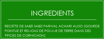 Recette de Sabzi Sabzi parwal Achari Aloo (gourde pointue et remous de pomme de terre dans des épices de cornichon) Ingrédients Recette Indienne Traditionnelle