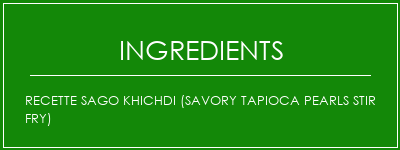 Recette Sago Khichdi (Savory Tapioca Pearls Stir Fry) Ingrédients Recette Indienne Traditionnelle