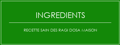 Recette sain des ragi dosa maison Ingrédients Recette Indienne Traditionnelle