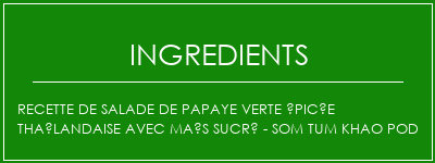 Recette de salade de papaye verte épicée thaïlandaise avec maïs sucré - Som Tum Khao Pod Ingrédients Recette Indienne Traditionnelle