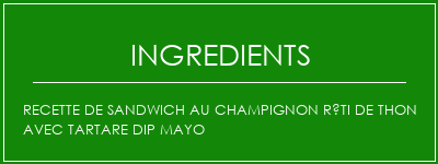 Recette de sandwich au champignon rôti de thon avec Tartare Dip Mayo Ingrédients Recette Indienne Traditionnelle