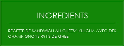 Recette de sandwich au cheesy Kulcha avec des champignons rôtis de ghee Ingrédients Recette Indienne Traditionnelle