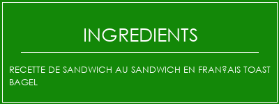 Recette de sandwich au sandwich en français Toast Bagel Ingrédients Recette Indienne Traditionnelle