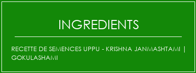 Recette de semences UPPU - Krishna Janmashtami | Gokulashami Ingrédients Recette Indienne Traditionnelle